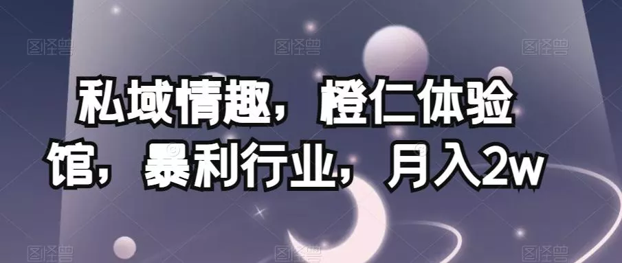 私域情趣,橙仁体验馆,暴利行业,月入2w【揭秘】