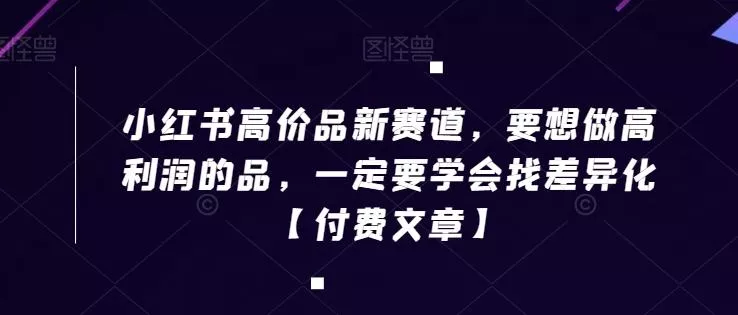 小红书高价品新赛道,要想做高利润的品,一定要学会找差异化【付费文章】