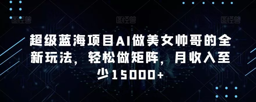超级蓝海项目AI做美女帅哥的全新玩法,轻松做矩阵,月收入至少15000+【揭秘】