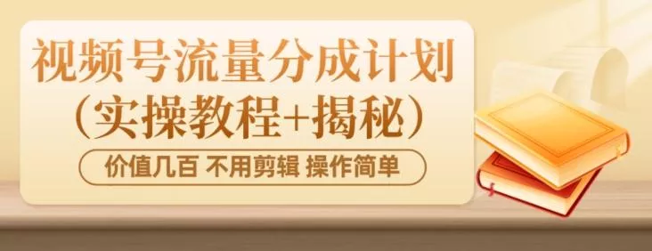 价值几百上千不用剪辑简单操作视频号流量分成计划(实操教程+揭秘)