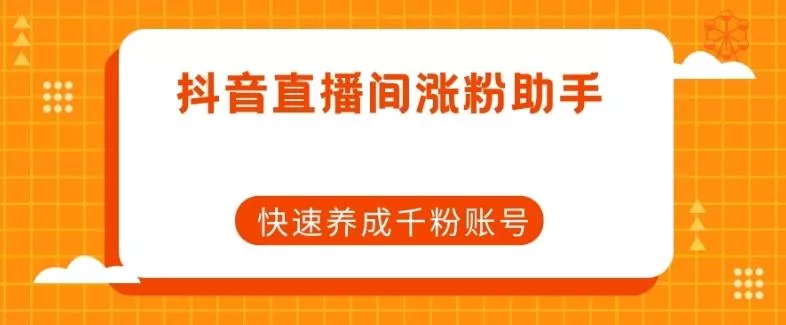 抖音直播间涨粉助手,快速养成千粉账号