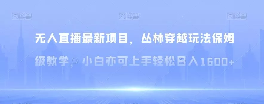 无人直播最新项目,丛林穿越玩法保姆级教学,小白亦可上手轻松日入1600+【揭秘】
