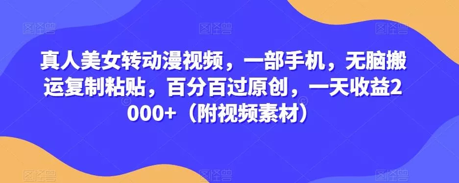 真人美女转动漫视频,一部手机,无脑搬运复制粘贴,百分百过原创,一天收益2000+(附视频素材)【揭秘】