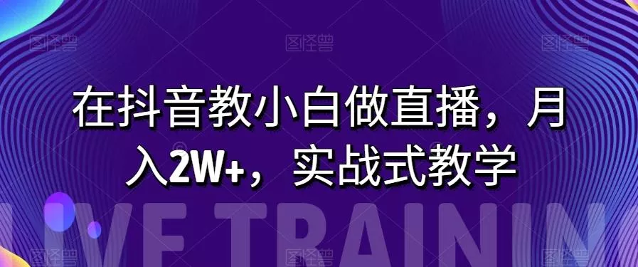 在抖音教小白做直播,月入2W+,实战式教学【揭秘】