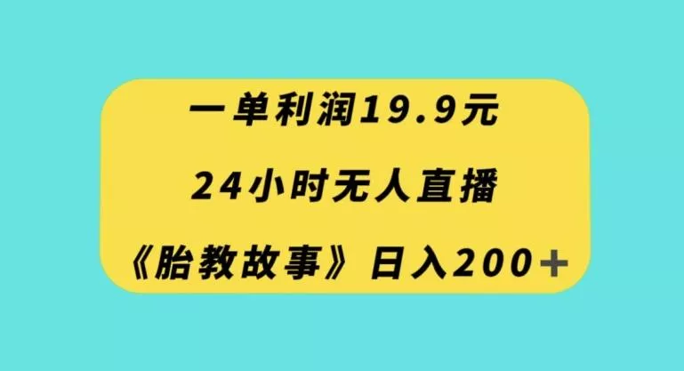 一单利润19.9,24小时无人直播胎教故事,每天轻松200+【揭秘】