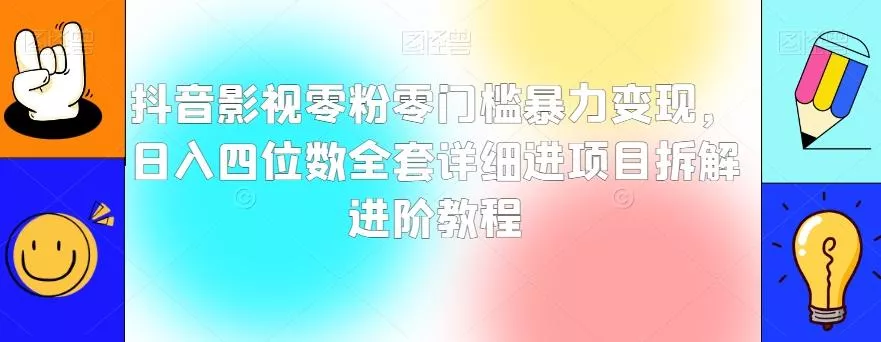 抖音影视零粉零门槛暴力变现,日入四位数全套详细进项目拆解进阶教程【揭秘】