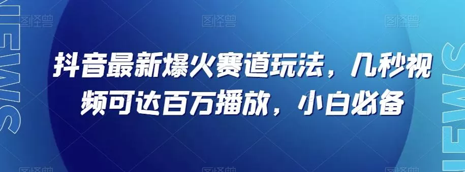 抖音最新爆火赛道玩法,几秒视频可达百万播放,小白必备(附素材)【揭秘】