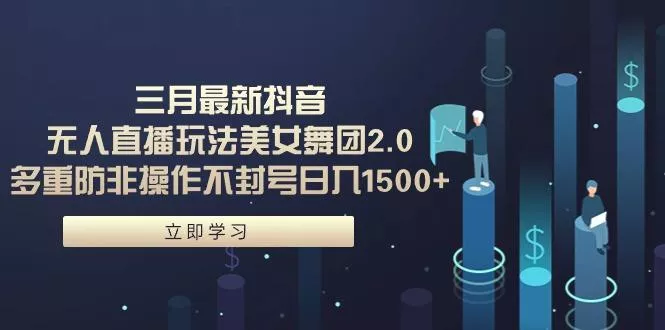 (9458期)三月最新抖音无人直播玩法美女舞团2.0，多重防非操作不封号日入1500+ 小...