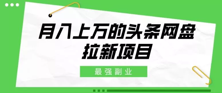 最强副业,月入上万的头条网盘拉新项目,小白新手轻松上手