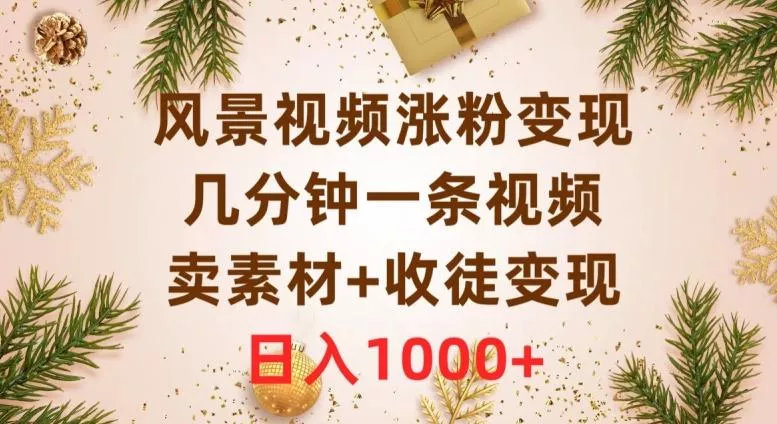 风景视频涨粉变现,几分钟一条视频,卖素材+收徒变现,日入1000+