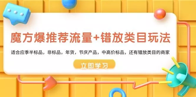 魔方·爆推荐流量+错放类目玩法：适合应季半标品，非标品，年货，节庆产...