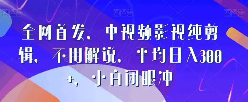 全网首发,中视频影视纯剪辑,不用解说,平均日入300+,小白闭眼冲