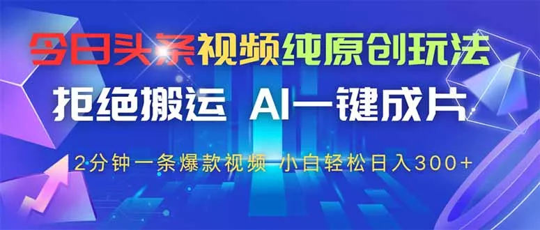 今日头条视频纯原创玩法，AI一键成片，2分钟一条视频，轻松日入300+