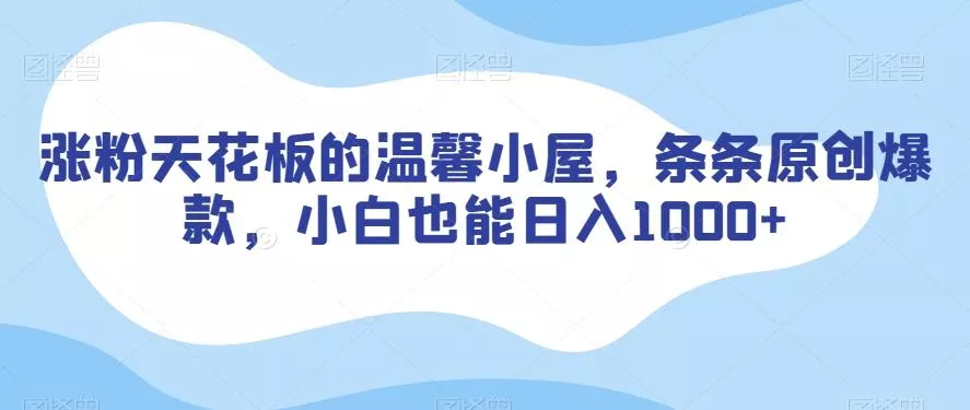 涨粉天花板的温馨小屋,条条原创爆款,小白也能日入1000+【揭秘】