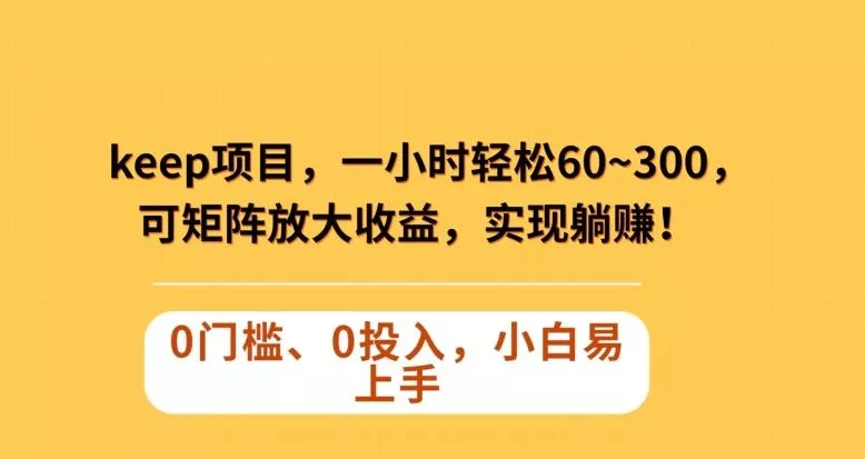 Keep蓝海项目,一小时轻松60~300+,可矩阵放大收益,可实现躺赚【揭秘】