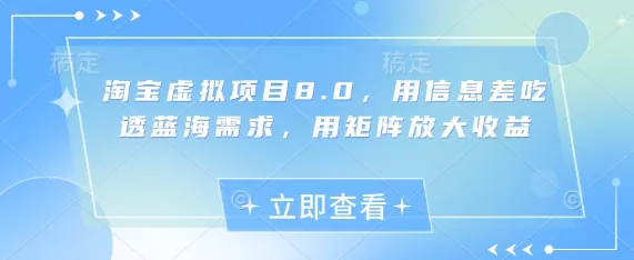淘宝虚拟项目8.0，用信息差吃透蓝海需求，用矩阵放大收益
