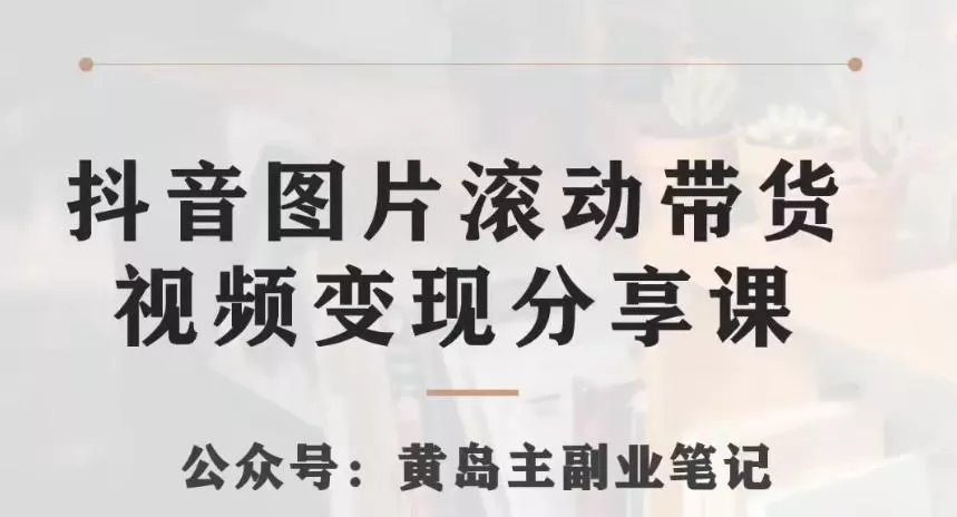 黄岛主·抖音图片滚动带货视频副业项目,一条龙变现玩法分享给你