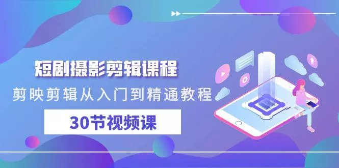 (9354期)短剧摄影剪辑课程，剪映剪辑从入门到精通教程(30节视频课)