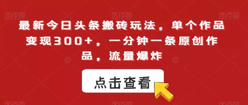 最新今日头条搬砖玩法,单个作品变现300+,一分钟一条原创作品,流量爆炸【揭秘】