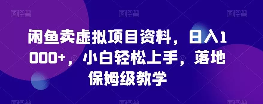 闲鱼卖虚拟项目资料,日入1000+,小白轻松上手,落地保姆级教学