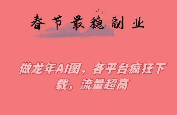 春节期间最稳副业,做龙年AI图,各平台疯狂下载,流量超高【揭秘】