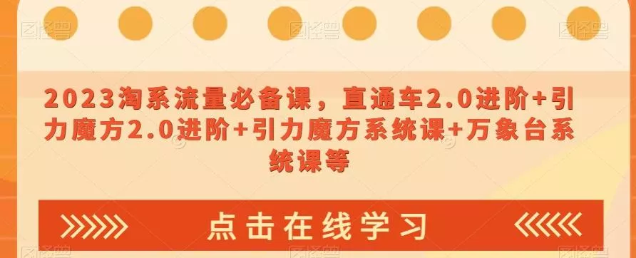 2023淘系流量必备课,直通车2.0进阶+引力魔方2.0进阶+引力魔方系统课+万象台系统课等