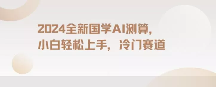 2024国学AI测算,小白轻松上手,长期蓝海项目【揭秘】