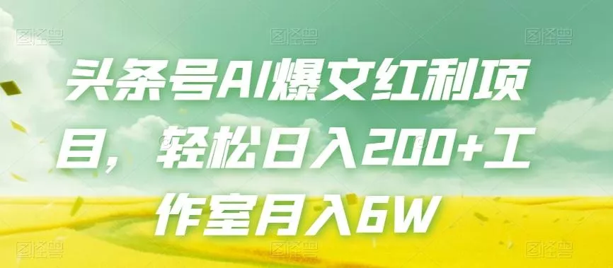 头条号AI爆文红利项目,轻松日入200+工作室月入6W