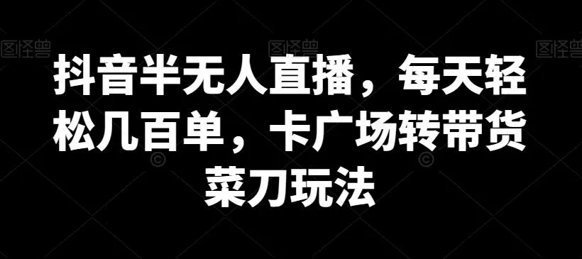 抖音半无人直播,每天轻松几百单,卡广场转带货菜刀玩法【揭秘】