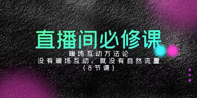 直播间必修课：暖场互动方法论，没有暖场互动，就没有自然流量(8节课)