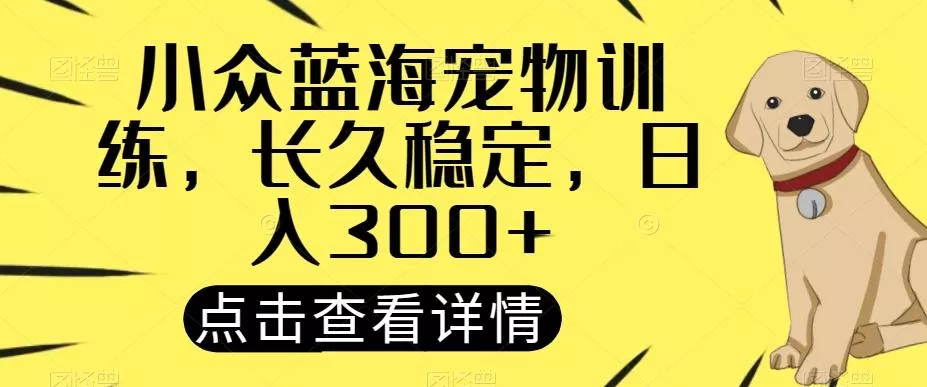 小众蓝海宠物训练,长久稳定,日入300+
