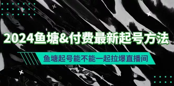 (9507期)2024鱼塘&amp;付费最新起号方法：鱼塘起号能不能一起拉爆直播间
