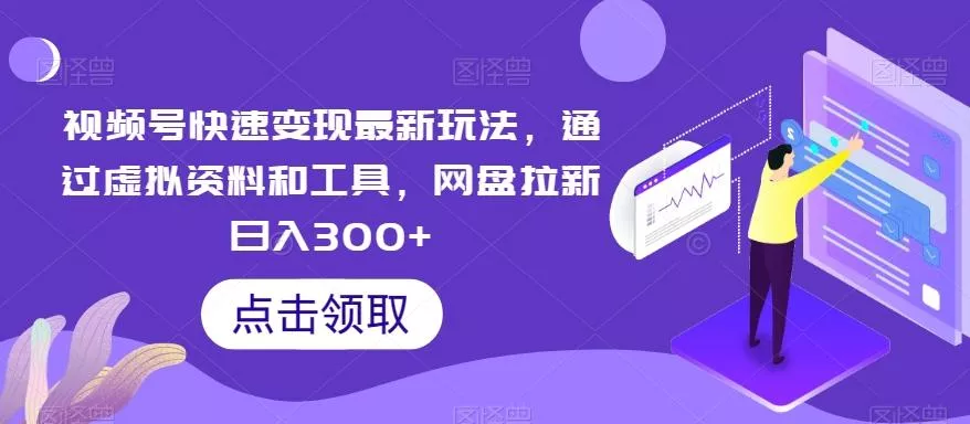 视频号快速变现最新玩法,通过虚拟资料和工具,网盘拉新日入300+【揭秘】