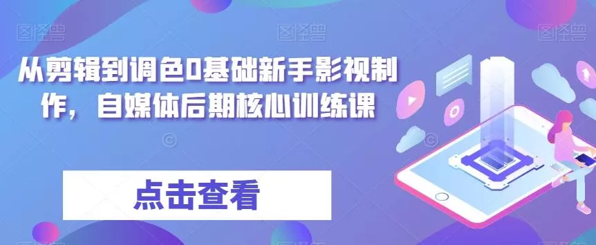 从剪辑到调色0基础新手影视制作,自媒体后期核心训练课