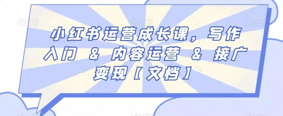 小红书运营成长课,写作入门&内容运营&接广变现【文档】