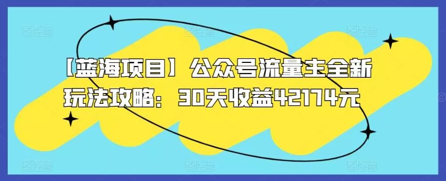 【蓝海项目】公众号流量主全新玩法攻略:30天收益42174元【揭秘】