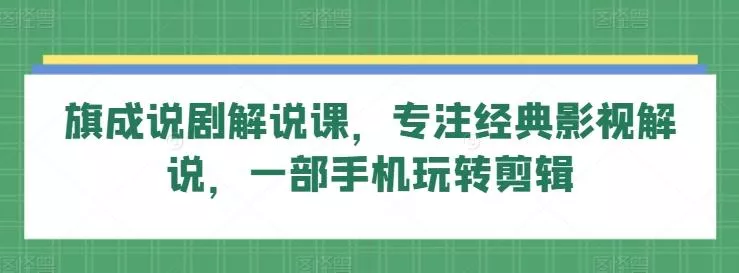 旗成说剧解说课,专注经典影视解说,一部手机玩转剪辑