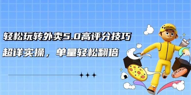 轻松玩转外卖5.0高评分技巧，超详实操，单量轻松翻倍(21节视频课)