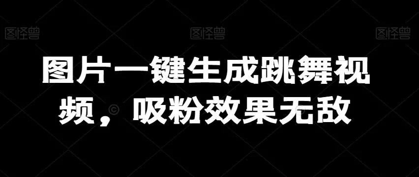 图片一键生成跳舞视频,吸粉效果无敌