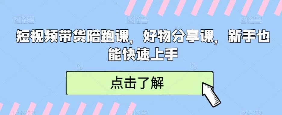 短视频带货陪跑课,好物分享课,新手也能快速上手