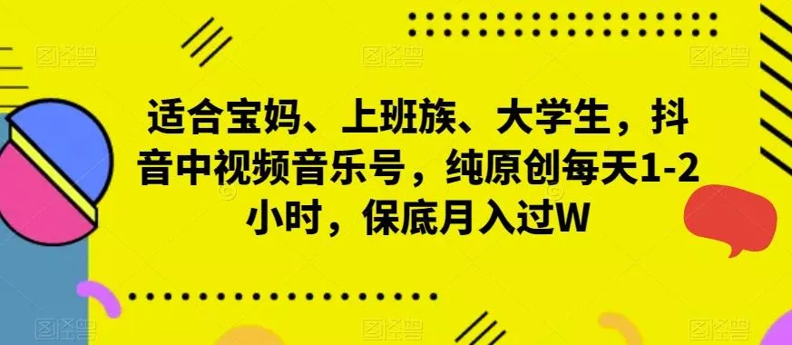 适合宝妈、上班族、大学生,抖音中视频音乐号,纯原创每天1-2小时,保底月入过W