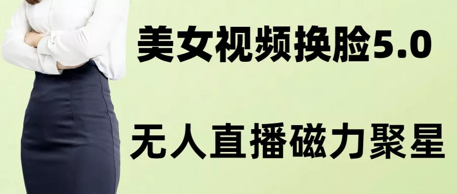 AI换脸美女玩法5.0,配合无人直播小铃铛超快变现