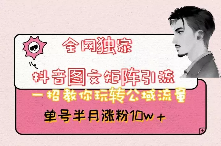 全网独家抖音图文矩阵引流,一招教你玩转公域流量,单号半月涨粉10w+【揭秘】