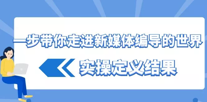 一步带你走进新媒体编导的世界，实操定义结果(17节课)