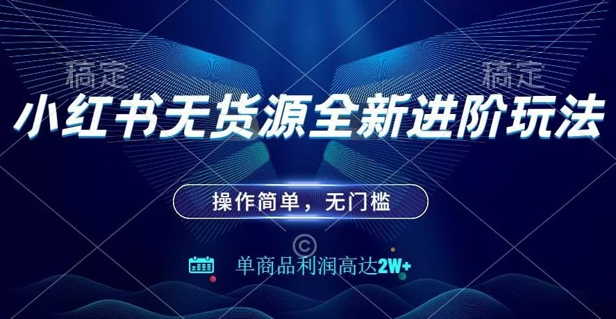 小红书无货源全新进阶玩法,操作简单,单商品利润高达2W+