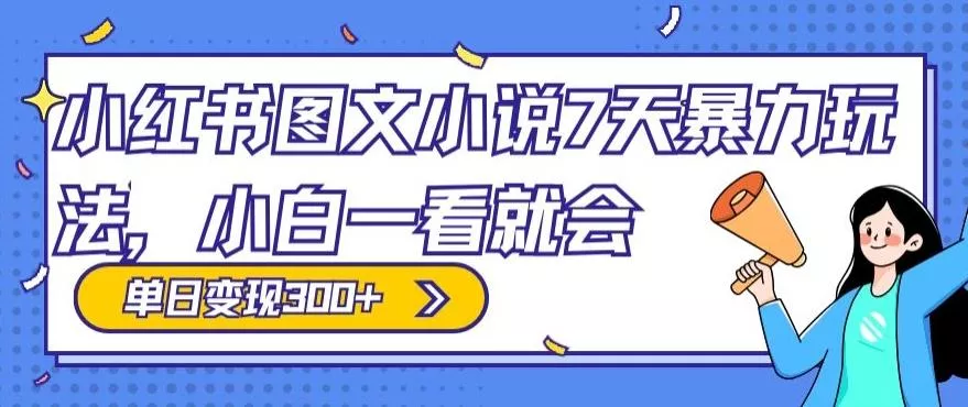小红书图文小说7天暴力玩法,小白一看就会,单日变现300+