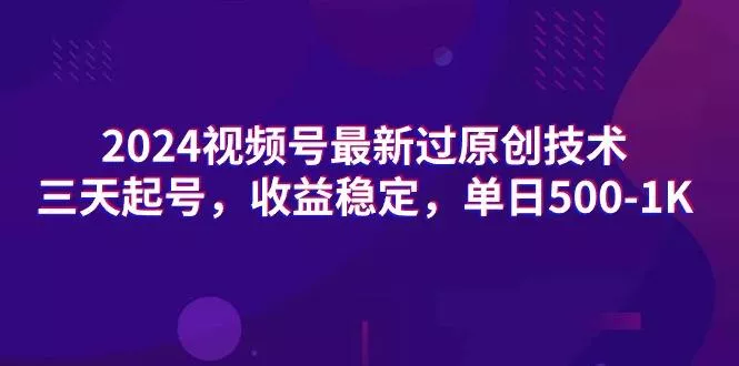 (9505期)2024视频号最新过原创技术，三天起号，收益稳定，单日500-1K