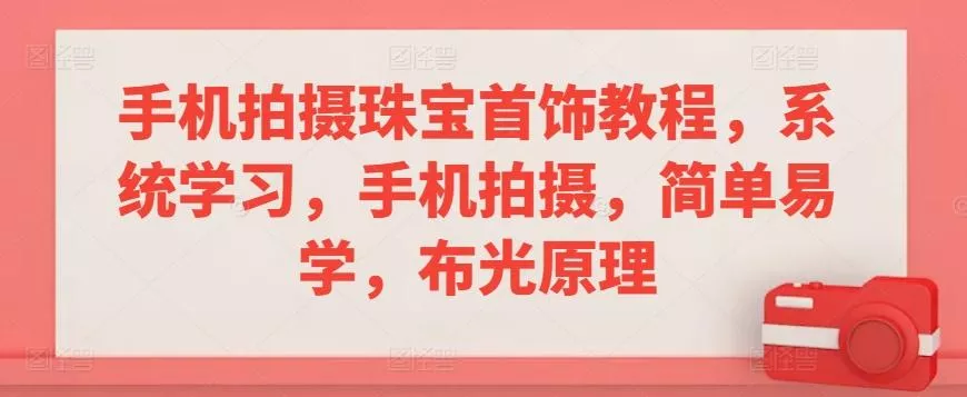 手机拍摄珠宝首饰教程,系统学习,手机拍摄,简单易学,布光原理