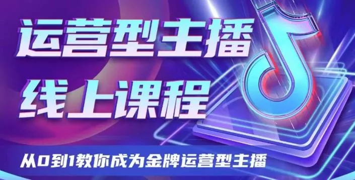 运营型主播课程,从0到1教你成为金牌运营型主播