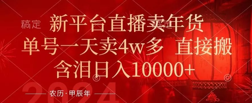 年末红利来了,新平台直播卖年货,单号一天卖4w多,话术场景直接搬,含泪日入1w+【揭秘】